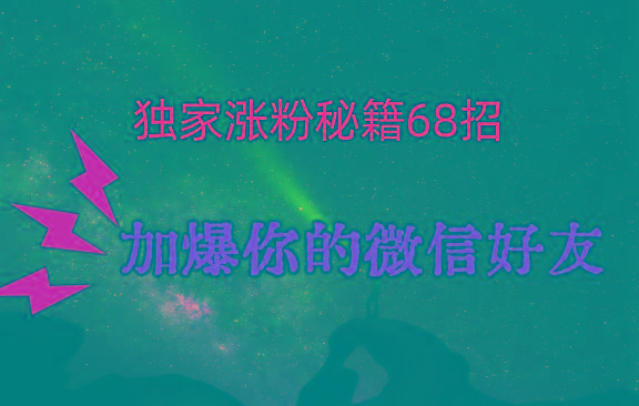独家引流秘籍68招，深藏多年的压箱底，效果惊人，加爆你的微信好友！-云创网