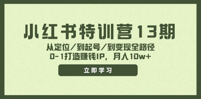 小红书特训营13期，从定位/到起号/到变现全路径，0-1打造赚钱IP，月入10w+-云创网