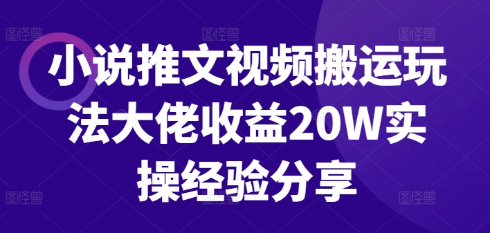 小说推文视频搬运玩法大佬收益20W实操经验分享-云创网