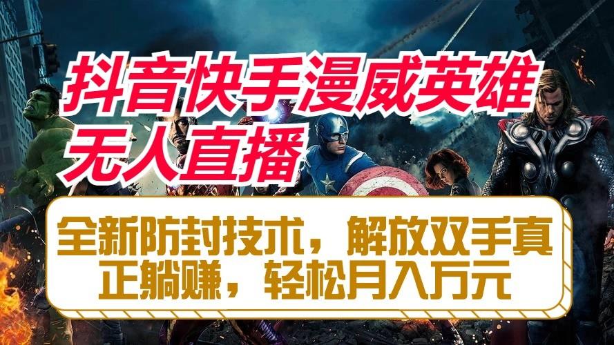 抖音快手漫威英雄无人直播，全新防封技术，解放双手真正躺赚，轻松月入万元-云创网