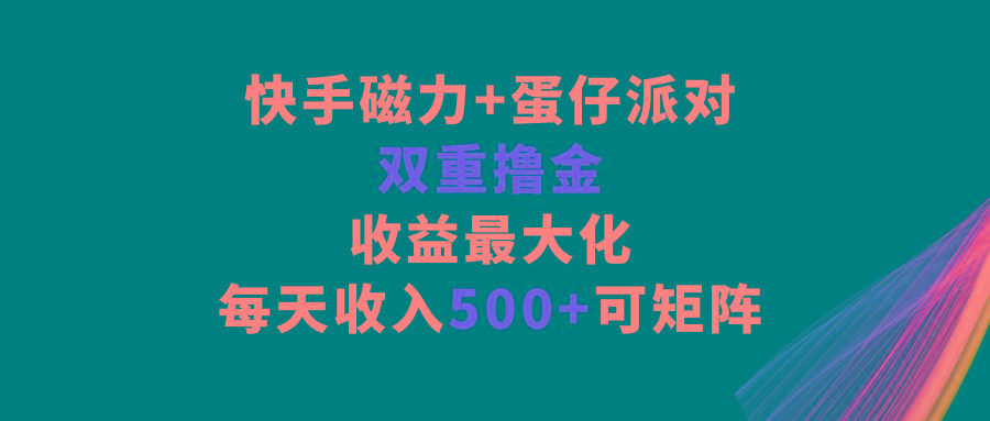 快手磁力+蛋仔派对，双重撸金，收益最大化，每天收入500+，可矩阵-云创网