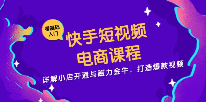 快手短视频电商课程，详解小店开通与磁力金牛，打造爆款视频-云创网