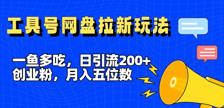 一鱼多吃，日引流200+创业粉，全平台工具号，网盘拉新新玩法月入5位数【揭秘】-云创网