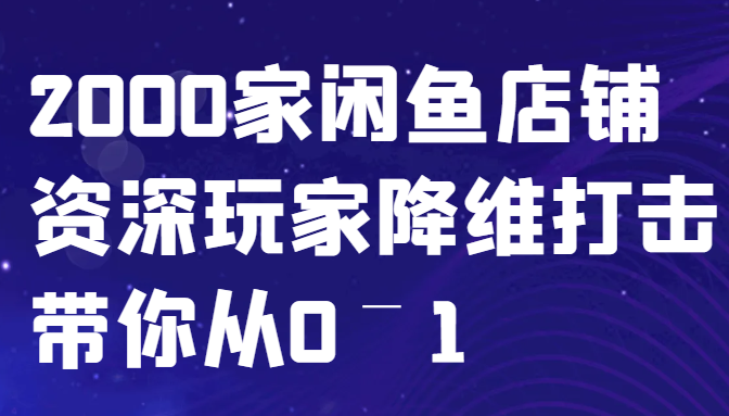 闲鱼已经饱和？纯扯淡！2000家闲鱼店铺资深玩家降维打击带你从0–1-云创网