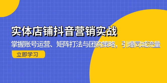 实体店铺抖音营销实战：掌握账号运营、矩阵打法与团购策略，引爆同城流量-云创网