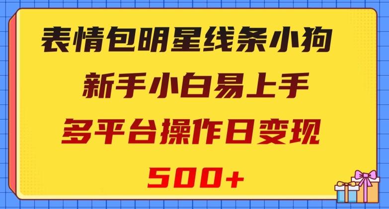 表情包明星线条小狗，新手小白易上手，多平台操作日变现500+【揭秘】-云创网