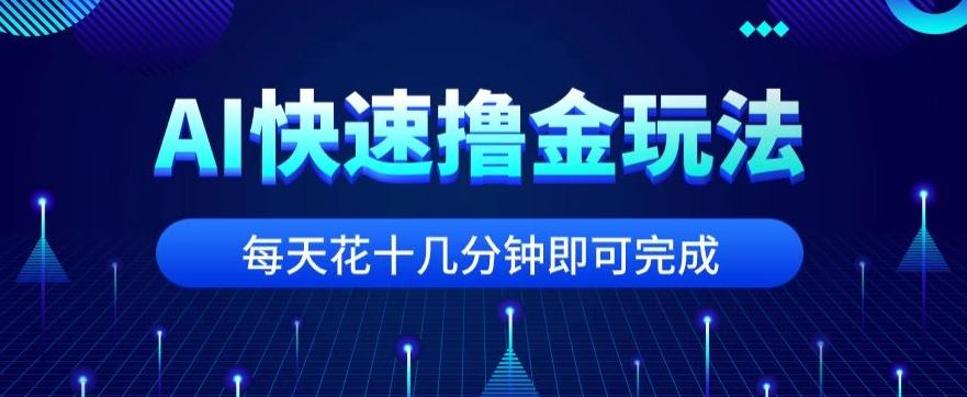 用AI快速撸金玩法，小白可操作，每日操作十几分钟即可完成【揭秘】-云创网