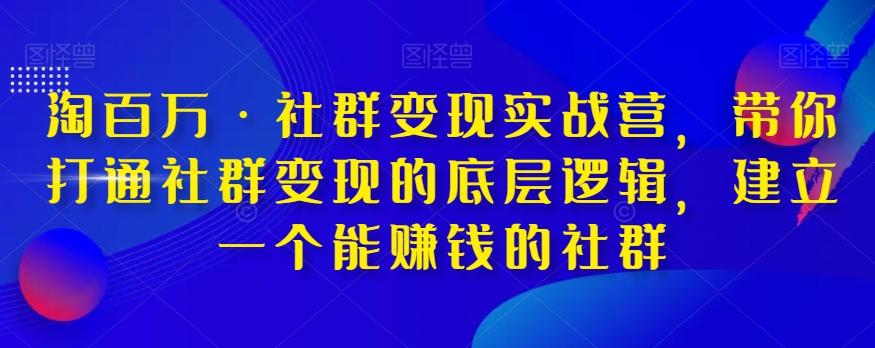 淘百万·社群变现实战营，带你打通社群变现的底层逻辑，建立一个能赚钱的社群-云创网