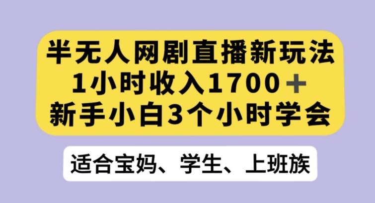半无人网剧直播新玩法，1小时收入1700+，新手小白3小时学会【揭秘】-云创网