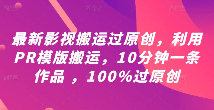 最新影视搬运过原创，利用PR模版搬运，10分钟一条作品 ，100%过原创【教程+PR模板】-云创网