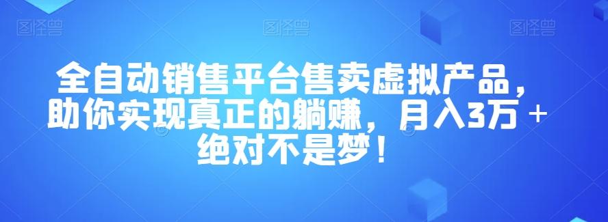 全自动销售平台售卖虚拟产品，助你实现真正的躺赚，月入3万＋绝对不是梦！【揭秘】-云创网