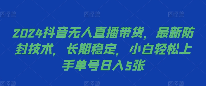 2024抖音无人直播带货，最新防封技术，长期稳定，小白轻松上手单号日入5张【揭秘】-云创网