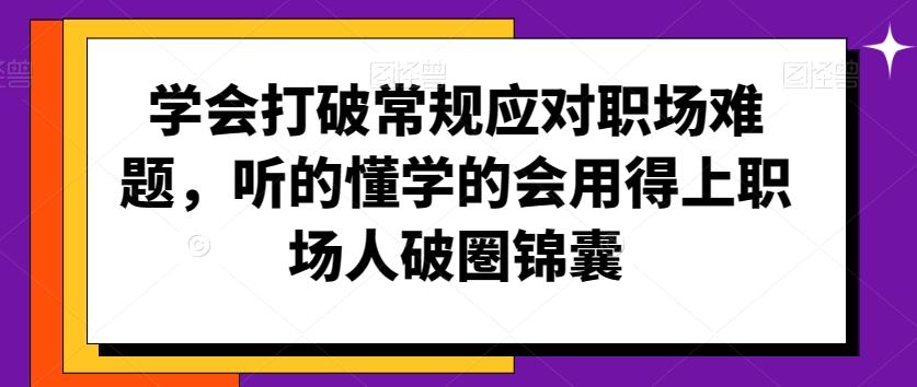 学会打破常规应对职场难题，听的懂学的会用得上职场人破圏锦囊-云创网