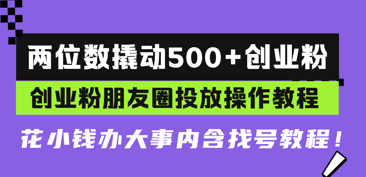 两位数撬动500+创业粉，创业粉朋友圈投放操作教程，花小钱办大事内含找...-云创网