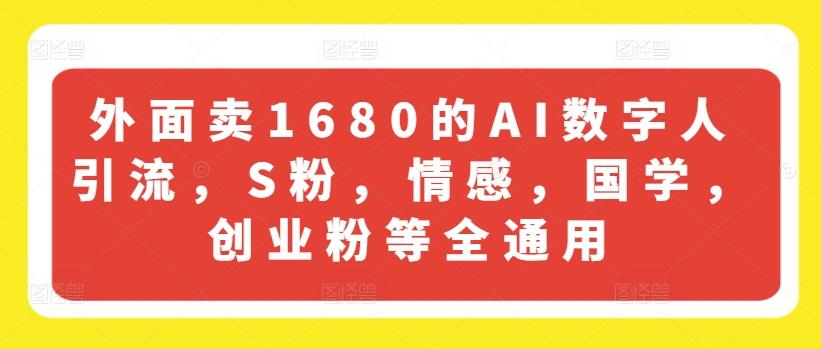 外面卖1680的AI数字人引流，S粉，情感，国学，创业粉等全通用-云创网