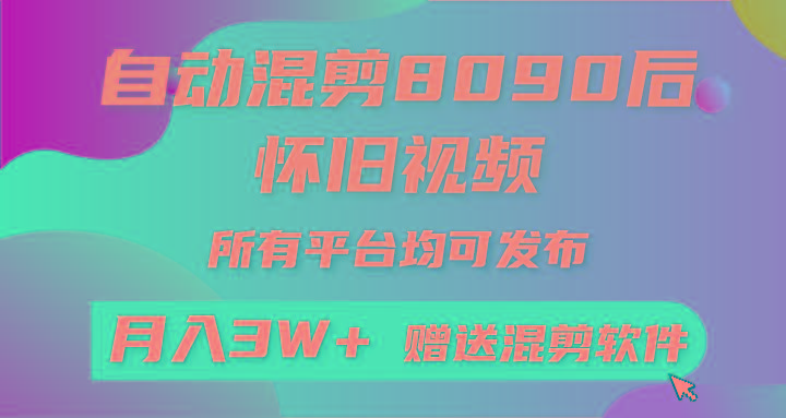自动混剪8090后怀旧视频，所有平台均可发布，矩阵操作月入3W+附工具+素材-云创网