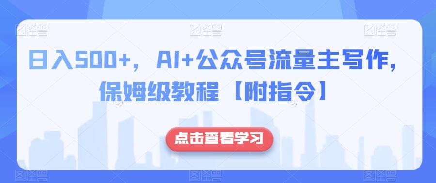 日入500+，AI+公众号流量主写作，保姆级教程【附指令】-云创网
