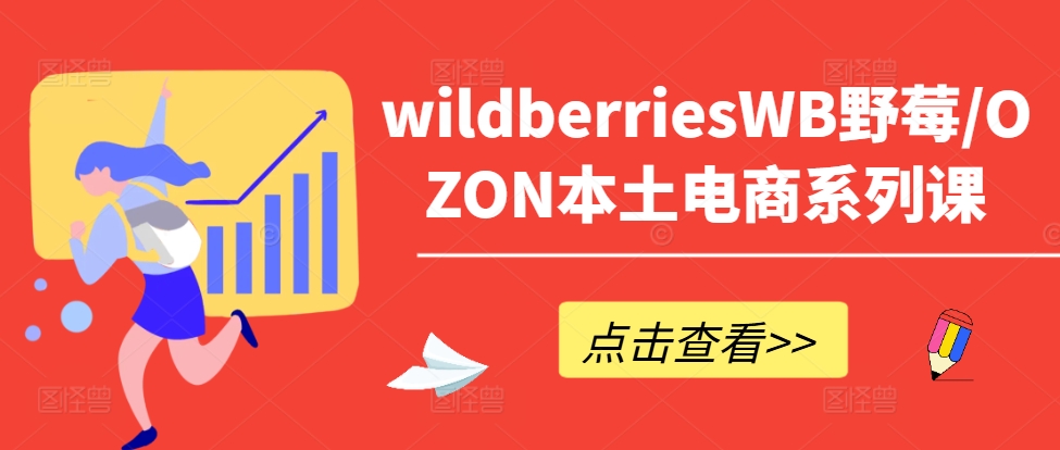 wildberriesWB野莓/OZON本土电商系列课，掌握WB产品优化，出单技巧和订单处理等-云创网