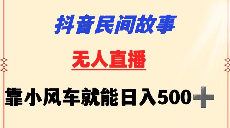 抖音民间故事无人挂机靠小风车一天500+小白也能操作【揭秘】-云创网