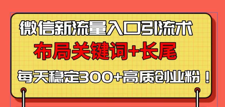 微信新流量入口引流术，布局关键词+长尾，每天稳定300+高质创业粉！-云创网