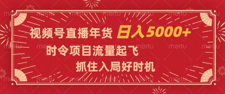 视频号直播年货，时令项目流量起飞，抓住入局好时机，日入5000+【揭秘】-云创网