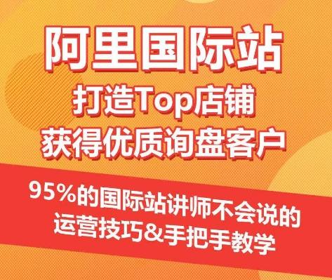【阿里国际站】打造Top店铺&获得优质询盘客户，​95%的国际站讲师不会说的运营技巧-云创网