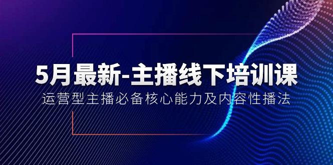 5月最新-主播线下培训课【40期】：运营型主播必备核心能力及内容性播法-云创网