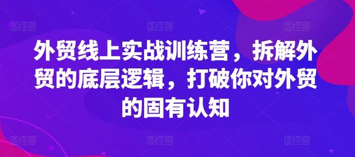 外贸线上实战训练营，拆解外贸的底层逻辑，打破你对外贸的固有认知-云创网