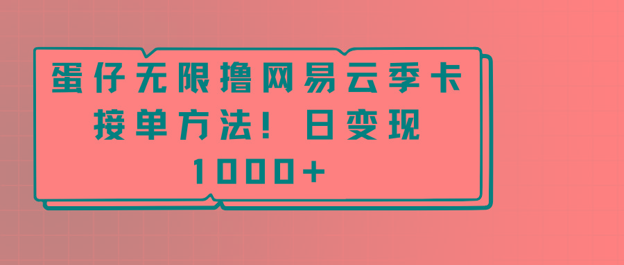 蛋仔无限撸网易云季卡接单方法！日变现1000+-云创网