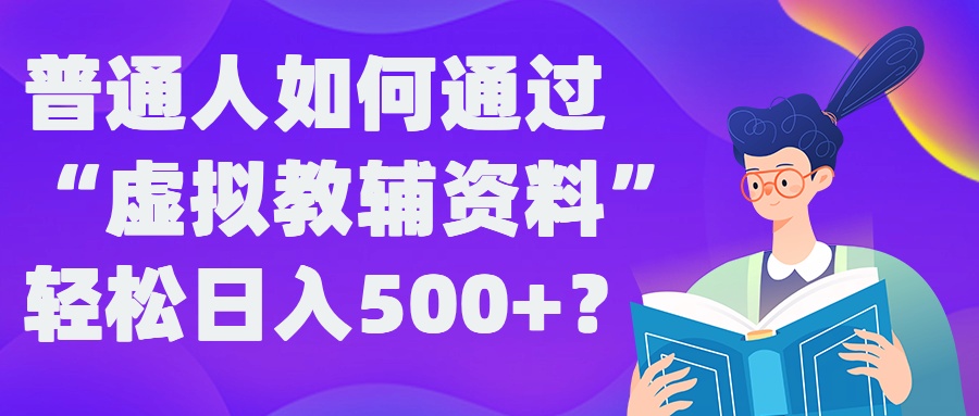 普通人如何通过“虚拟教辅”资料轻松日入500+?揭秘稳定玩法-云创网