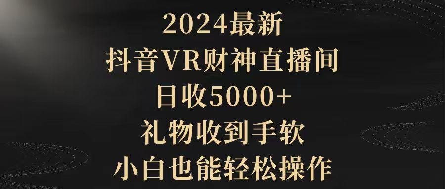 (9595期)2024最新，抖音VR财神直播间，日收5000+，礼物收到手软，小白也能轻松操作-云创网