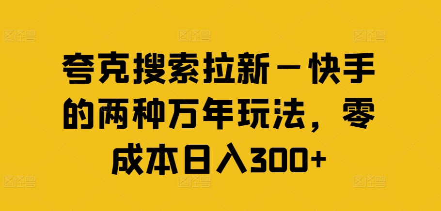 夸克搜索拉新—快手的两种万年玩法，零成本日入300+-云创网