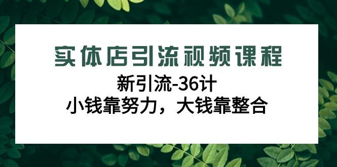 实体店引流视频课程，新引流-36计，小钱靠努力，大钱靠整合(48节-无水印)-云创网