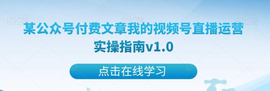 某公众号付费文章我的视频号直播运营实操指南v1.0-云创网