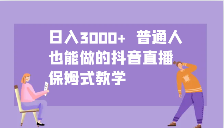 日入3000+ 普通人也能做的抖音直播 保姆式教学-云创网