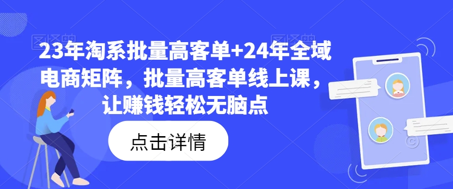 23年淘系批量高客单+24年全域电商矩阵，批量高客单线上课，让赚钱轻松无脑点-云创网